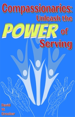 Compassionaries: Unleash the Power of Serving - Crocker, David W