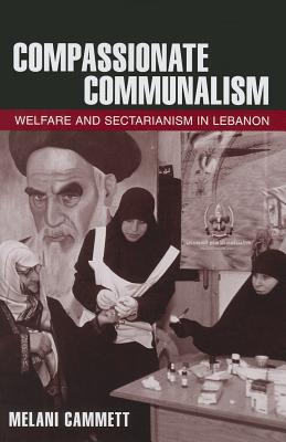 Compassionate Communalism: Welfare and Sectarianism in Lebanon - Cammett, Melani, Professor