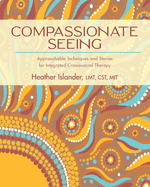 Compassionate Seeing: Approachable Techniques and Stories for Integrated Craniosacral Therapy