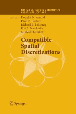 Compatible Spatial Discretizations - Arnold, Douglas N (Editor), and Bochev, Pavel B (Editor), and Lehoucq, Richard B (Editor)