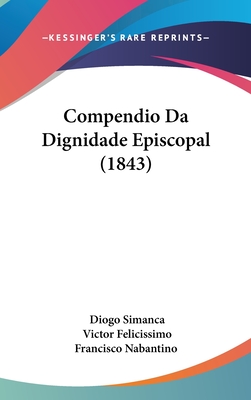Compendio Da Dignidade Episcopal (1843) - Simanca, Diogo, and Nabantino, Victor Felicissimo Francisco