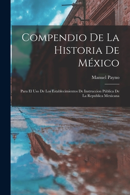 Compendio De La Historia De Mxico: Para El Uso De Los Establecimientos De Instruccion Pblica De La Republica Mexicana - Payno, Manuel