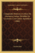 Compendio Historico-Critico De Literatura Latina, Dividido En Lecciones, Con Cuatro Apendices (1866)