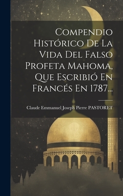 Compendio Historico de La Vida del Falso Profeta Mahoma, Que Escribio En Frances En 1787... - Claude Emmanuel Joseph Pierre Pastoret (Creator)