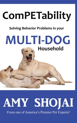 ComPETability: Solving Behavior Problems in Your Multi-Dog Household - Shojai, Amy