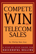 Compete and Win in Telecom Sales: A Step-By -Step Guide for Successful Selling