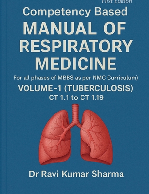 Competency based MANUAL OF RESPIRATORY MEDICINE Volume 1 ( Tuberculosis ) CT 1.1 to CT 1.19: (For all phases of MBBS as per NMC Curriculum) - Dr Ravi Kumar Sharma