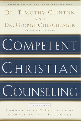 Competent Christian Counseling, Volume One: Foundations and Practice of Compassionate Soul Care - Clinton, Timothy (Editor), and Ohlschlager, George (Editor)