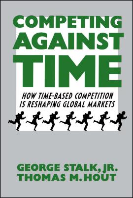 Competing Against Time: How Time-Based Competition Is Reshaping Global Markets - Stalk, George