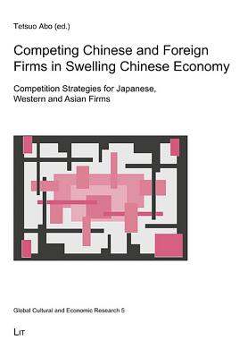 Competing Chinese and Foreign Firms in Swelling Chinese Economy: Competition Strategies for Japanese, Western and Asian Firms Volume 5 - Abo, Tetsuo (Editor)