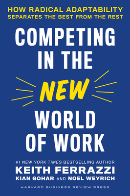 Competing in the New World of Work: How Radical Adaptability Separates the Best from the Rest - Ferrazzi, Keith, and Gohar, Kian, and Weyrich, Noel