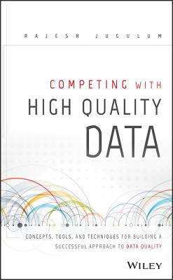 Competing with High Quality Data: Concepts, Tools, and Techniques for Building a Successful Approach to Data Quality - Jugulum, Rajesh