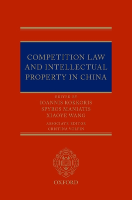 Competition Law and Intellectual Property in China - Maniatis, Spyros (Editor), and Kokkoris, Ioannis (Editor), and Wang, Xiaoye (Editor)