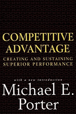 Competitive Advantage: Creating and Sustaining Superior Performance - Porter, Michael E