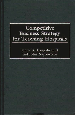 Competitive Business Strategy for Teaching Hospitals - Langabeer, James R, and Napiewocki, John