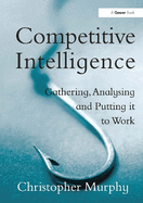 Competitive Intelligence: Gathering, Analysing and Putting It to Work