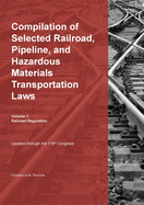 Compilation of Selected Railroad, Pipeline, and Hazardous Materials Transportation Laws Vol 1: Railroad Regulation