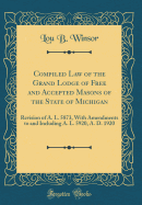 Compiled Law of the Grand Lodge of Free and Accepted Masons of the State of Michigan: Revision of A. L. 5873, with Amendments to and Including A. L. 5920, A. D. 1920 (Classic Reprint)