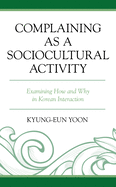 Complaining as a Sociocultural Activity: Examining How and Why in Korean Interaction