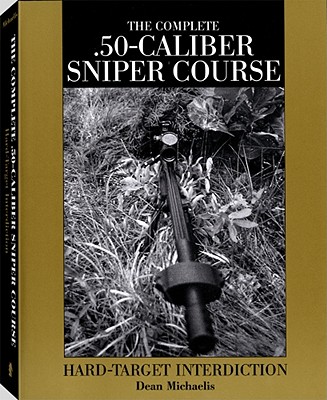 Complete .50-Caliber Sniper Course: Hard-Target Interdiction - Michaelis, Dean