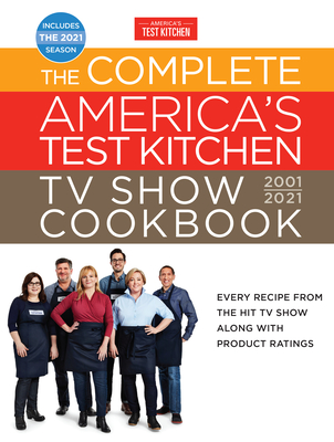 Complete America's Test Kitchen TV Show Cookbook 2001-2021: Every Recipe from the Hit TV Show with Product Ratings and a Look Behind the Scenes Includes the 2021 Season - America's Test Kitchen