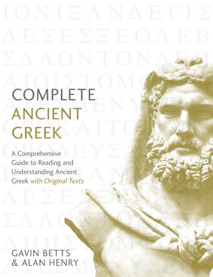 Complete Ancient Greek: A Comprehensive Guide to Reading and Understanding Ancient Greek, with Original Texts - Betts, Gavin, and Henry, Alan