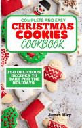 Complete and Easy Christmas Cookies Cookbook: 150 Delicious Recipes to Bake for The Holidays