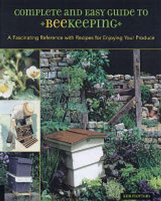 Complete and Easy Guide to Beekeeping: A Fascinating Reference with Recipes for Enjoying Your Produce - Flottum, Kim