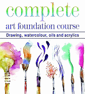 Complete Art Foundation Course: Drawing, Watercolour, Oils and Acrylics
