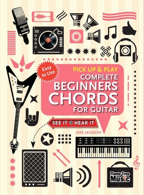 Complete Beginners Chords for Guitar (Pick Up and Play): Quick Start, Easy Diagrams - Jackson, Jake