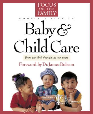 Complete Book of Baby & Child Care: From Pre-Birth Through the Teen Years - Reisser, Paul, Dr., M.D., and Dobson, James C, Dr., PH.D. (Foreword by)