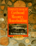 Complete Book of Cordwood Masonry Housebuilding: The Earthwood Method - Roy, Rob