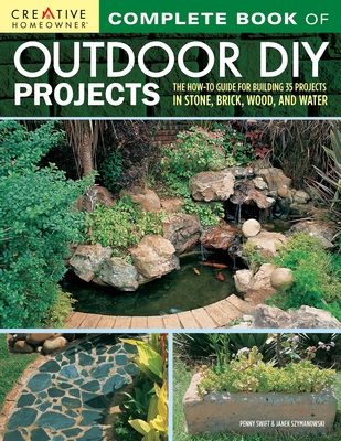 Complete Book of Outdoor DIY Projects: The How-To Guide for Building 35 Projects in Stone, Brick, Wood, and Water - Swift, Penny, and Szymanowski, Janek