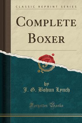 Complete Boxer (Classic Reprint) - Lynch, J G Bohun