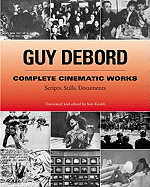 Complete Cinematic Works: Scripts, Stills, Documents - Debord, Guy, and Knabb, Ken (Translated by)