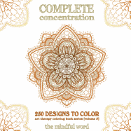 Complete Concentration: 250 Designs to Colour! a Big Book of Mandalas, Flowers and Ornamental Designs That Will Keep You Colouring (and Relaxing) a Long Time [150 Pages - 8.5 X 8.5 Inches]