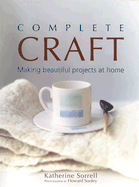 Complete Craft: Making Beautiful Projects at Home