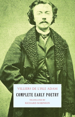 Complete Early Poetry - Villiers De L'Isle-Adam, Auguste, and Robinson, Richard (Translated by)