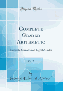 Complete Graded Arithmetic, Vol. 2: For Sixth, Seventh, and Eighth Grades (Classic Reprint)