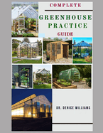 Complete Greenhouse Practice Guide: Your Complete Guide to Cultivating Lush and Bountiful Harvest Year-Round!