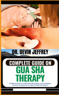 Complete Guide on Gua Sha Therapy: A Definitive Guide To Transformative Self-Healing - Learn Techniques, Benefits, And Application For Optimal Health And Radiance
