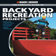 Complete Guide to Backyard Recreation Projects: Sports Courts and Outdoor Games Play Structures and Treehouses Outdoor Entertainment