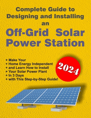 Complete Guide to Designing and Installing an Off-Grid Solar Power Station: For Beginner's DIY Guide - Group Ltd, Goldway (Editor), and Davydov, DIMI