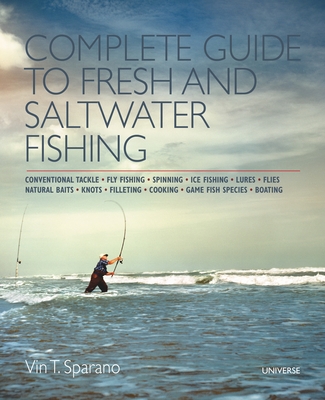 Complete Guide to Fresh and Saltwater Fishing: Conventional Tackle. Fly Fishing. Spinning. Ice Fishing. Lures. Flies. Natural Baits. Knots. Filleting. Cooking. Game Fish Species. Boating - Sparano, Vincent T