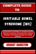 Complete Guide to Irritable Bowel Syndrome [Ibs]: Comprehensive Strategies For Symptoms Relief, Effective Treatments, Proven Diet Plans, Natural Remedies, And Lifestyle Changes For Lasting Wellness