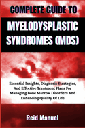 Complete Guide to Myelodysplastic Syndromes (Mds): Essential Insights, Diagnosis Strategies, And Effective Treatment Plans For Managing Bone Marrow Disorders And Enhancing Quality Of Life