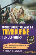 Complete Guide To Playing The Tambourine For Beginners: The Ultimate Tutorial From Basics To Professional Skills
