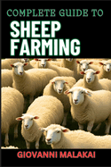 Complete Guide to Sheep Farming: Mastering Sustainable Practices, Breeding Techniques, And Profit Strategies For Successful Wool And Meat Production