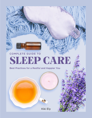 Complete Guide to Sleep Care: Best Practices for a Restful and Happier You - Ely, Kiki