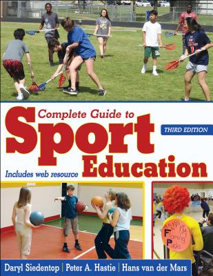 Complete Guide to Sport Education - Siedentop, Daryl, and Hastie, Peter, and Van Der Mars, Hans